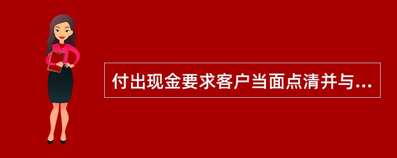 付出现金要求客户当面点清并与客户核对（）。