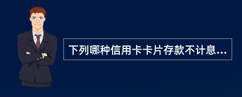 下列哪种信用卡卡片存款不计息？（）