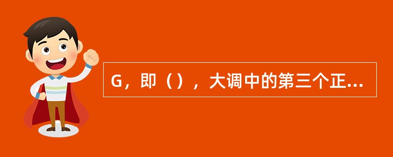 G，即（），大调中的第三个正三和弦，任何一首歌曲都不可缺少。它起着对主和弦支撑的