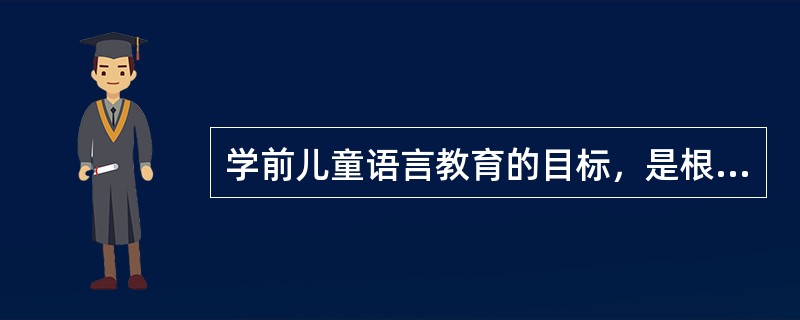 学前儿童语言教育的目标，是根据学前儿童（）的总体要求确定的。