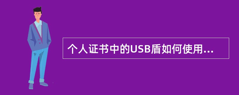 个人证书中的USB盾如何使用？（）