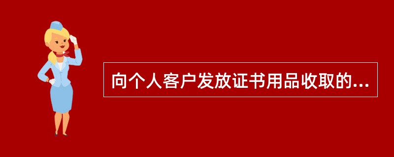 向个人客户发放证书用品收取的工本费收入通过（）科目核算。