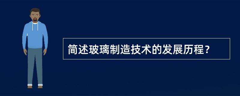 简述玻璃制造技术的发展历程？