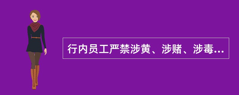 行内员工严禁涉黄、涉赌、涉毒以及（）。