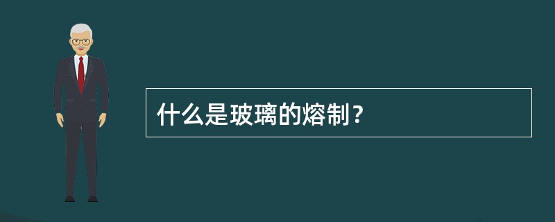 什么是玻璃的熔制？