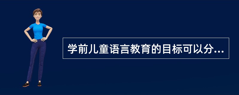 学前儿童语言教育的目标可以分为倾听、表述、早期阅读和（）四个方面。