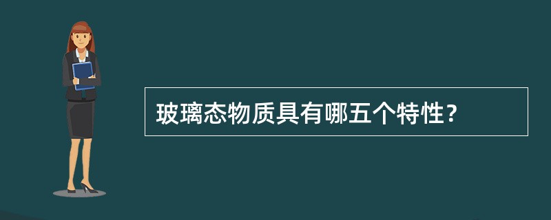 玻璃态物质具有哪五个特性？