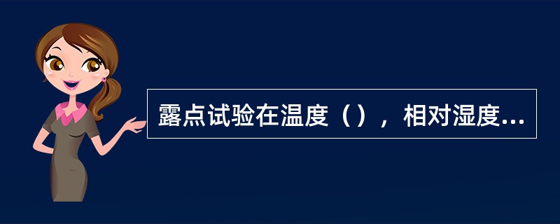 露点试验在温度（），相对湿度（）的条件下进行。