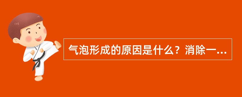 气泡形成的原因是什么？消除一次气泡所采取的措施有哪些？