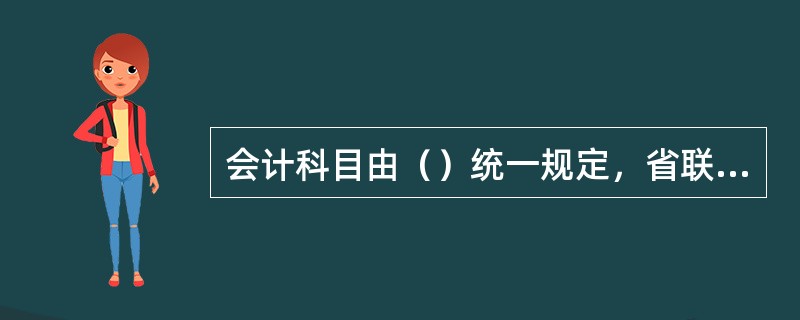 会计科目由（）统一规定，省联社以下及信用社不得增设、删除或更改会计科目及其核算内