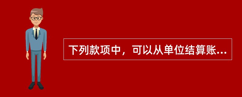 下列款项中，可以从单位结算账户转入个人结算账户的是（）