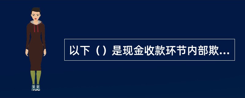 以下（）是现金收款环节内部欺诈风险