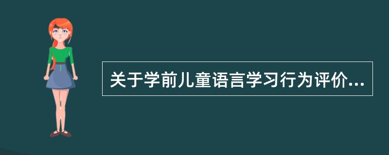 关于学前儿童语言学习行为评价的论述，正确的是（）