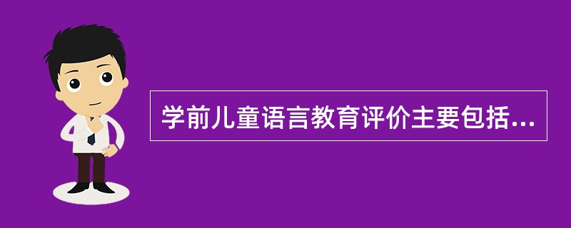 学前儿童语言教育评价主要包括（）。