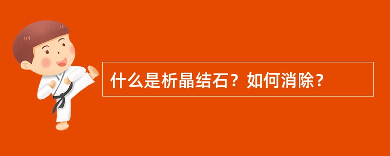 什么是析晶结石？如何消除？