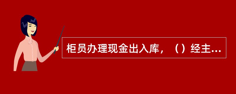 柜员办理现金出入库，（）经主管授权。