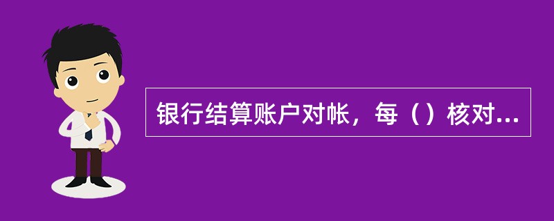 银行结算账户对帐，每（）核对一次。