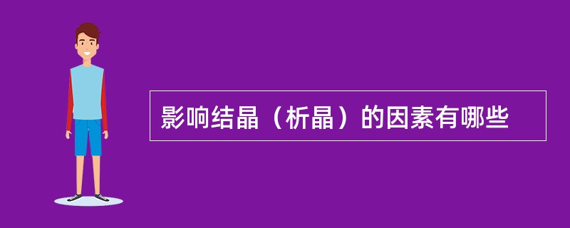 影响结晶（析晶）的因素有哪些