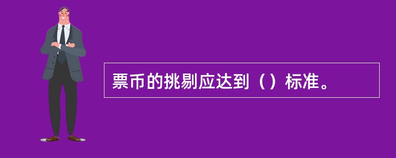 票币的挑剔应达到（）标准。