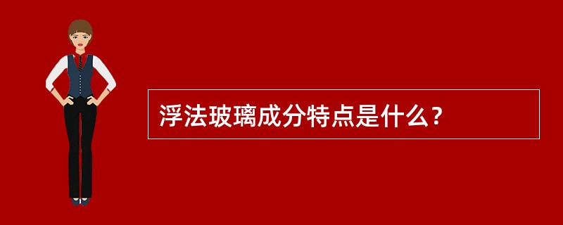 浮法玻璃成分特点是什么？