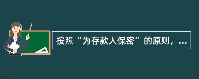 按照“为存款人保密”的原则，下列说法不正确的是（）。