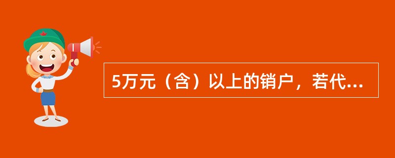 5万元（含）以上的销户，若代理人代理销户时，必须提供（）的身份证件。