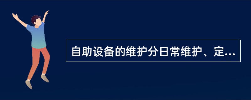 自助设备的维护分日常维护、定期维护和（）三种。