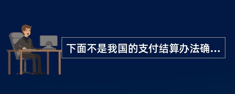 下面不是我国的支付结算办法确定的基本原则有()。
