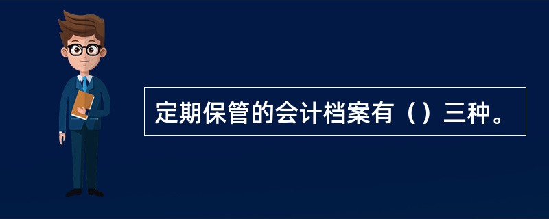 定期保管的会计档案有（）三种。