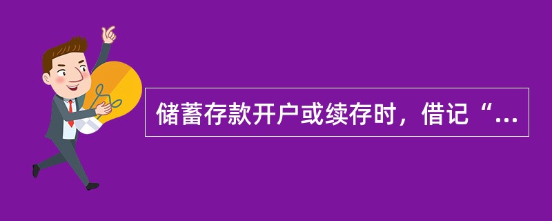 储蓄存款开户或续存时，借记“（）”科目，贷记“”科目。