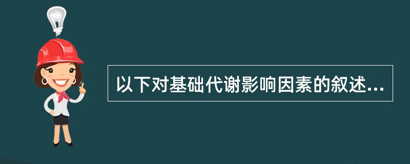 以下对基础代谢影响因素的叙述，哪些是错误的（）。
