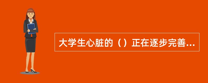 大学生心脏的（）正在逐步完善，心脏的重量已达到成人水平。