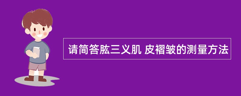 请简答肱三义肌 皮褶皱的测量方法