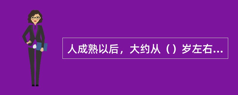 人成熟以后，大约从（）岁左右后开始衰老。