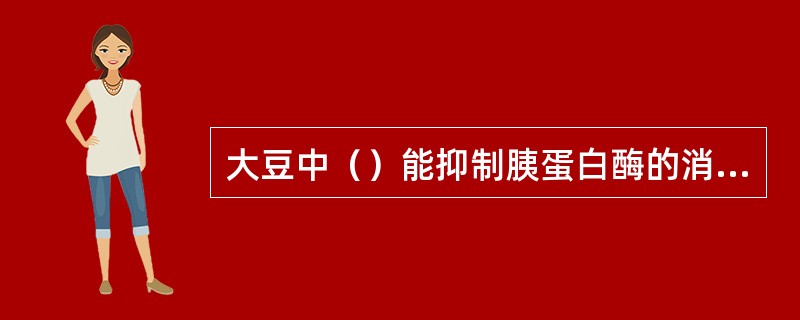 大豆中（）能抑制胰蛋白酶的消化作用。