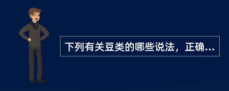 下列有关豆类的哪些说法，正确的说法是（）。