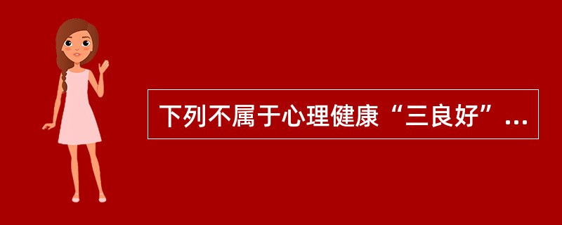 下列不属于心理健康“三良好”的是（）。