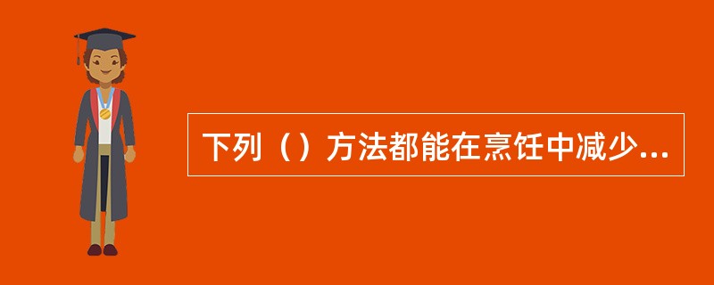 下列（）方法都能在烹饪中减少蔬菜营养素的损失。