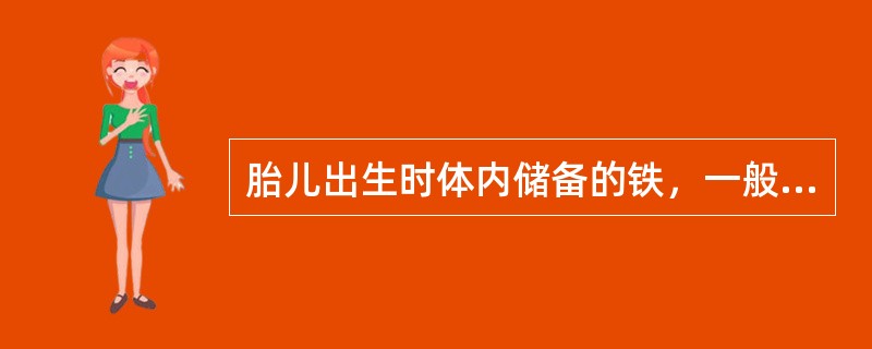 胎儿出生时体内储备的铁，一般可满足多长时期内婴儿对铁的需要量()。