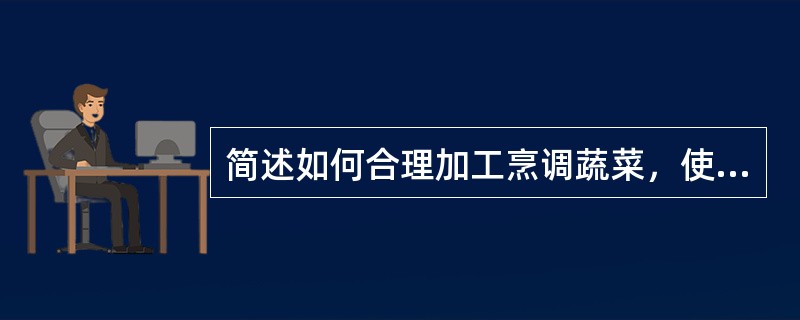 简述如何合理加工烹调蔬菜，使之能有效地保存蔬菜中的维生素答：食物真正的营养价值，