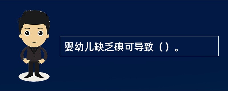 婴幼儿缺乏碘可导致（）。