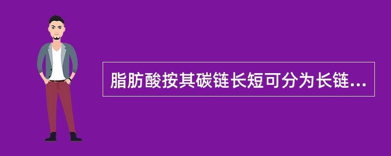 脂肪酸按其碳链长短可分为长链脂肪酸(14碳以上)，中链脂肪酸和短链脂肪酸(5碳以