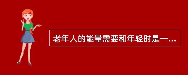 老年人的能量需要和年轻时是一样的。