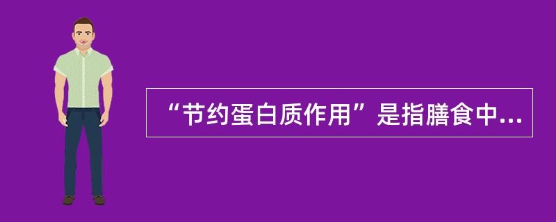 “节约蛋白质作用”是指膳食中一定要有足够的（）供给，以最大限度地把氨基酸用于合成