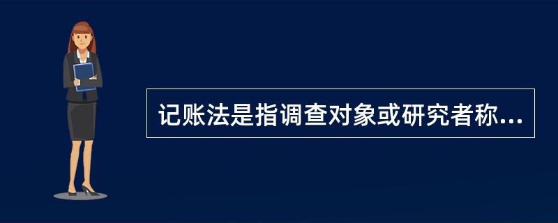 记账法是指调查对象或研究者称量记录一定时期内的食物消耗总量，研究者通过这些记录并