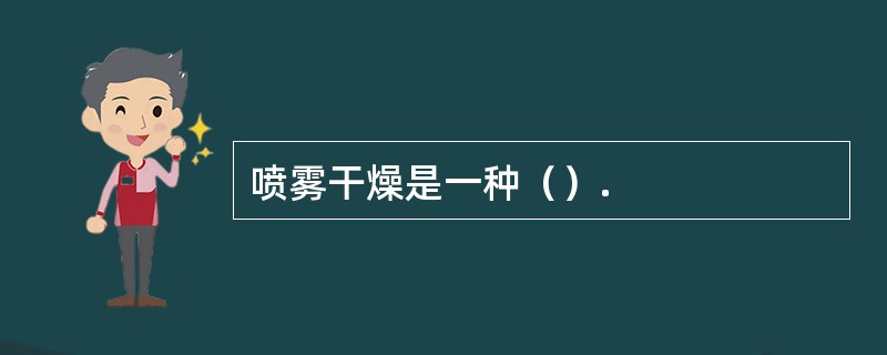 喷雾干燥是一种（）.