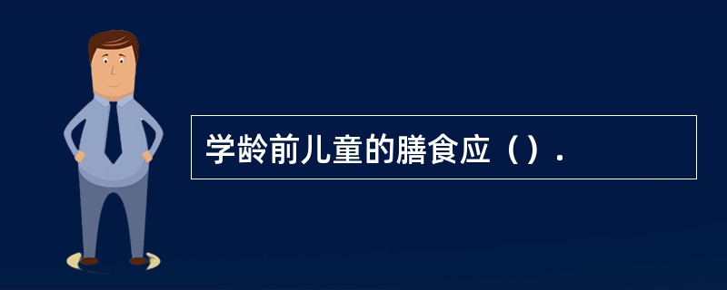 学龄前儿童的膳食应（）.