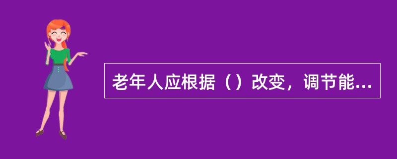 老年人应根据（）改变，调节能量的供给。