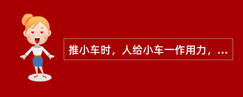 推小车时，人给小车一作用力，小车也给人一反作用力，此二力属于（）。