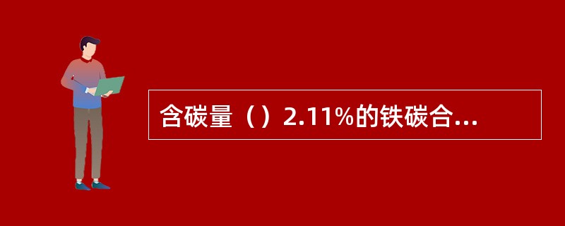 含碳量（）2.11%的铁碳合金称为铸铁.